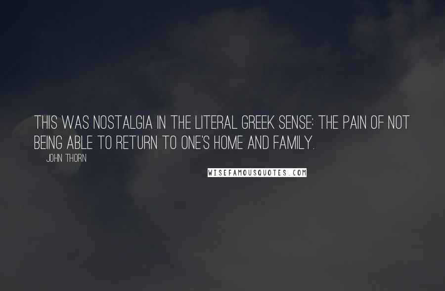 John Thorn Quotes: This was nostalgia in the literal Greek sense: the pain of not being able to return to one's home and family.