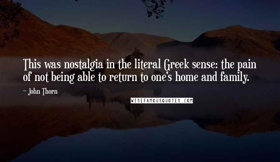 John Thorn Quotes: This was nostalgia in the literal Greek sense: the pain of not being able to return to one's home and family.