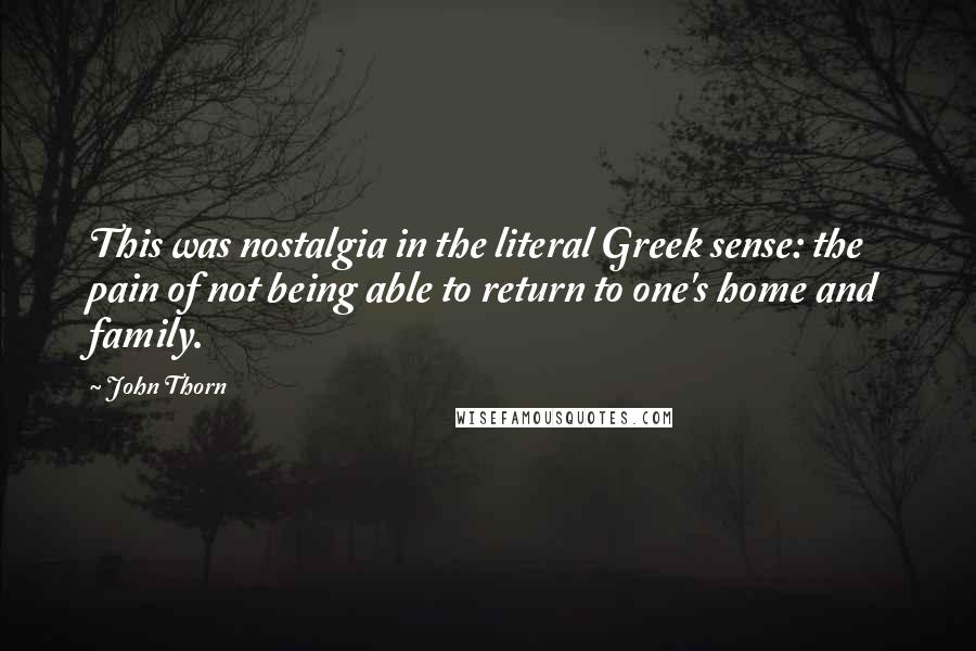 John Thorn Quotes: This was nostalgia in the literal Greek sense: the pain of not being able to return to one's home and family.