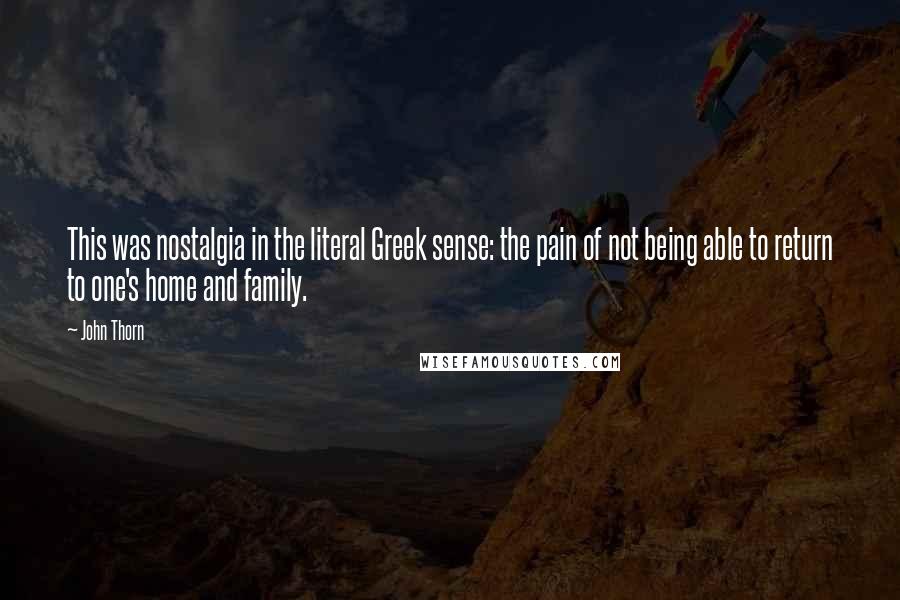 John Thorn Quotes: This was nostalgia in the literal Greek sense: the pain of not being able to return to one's home and family.