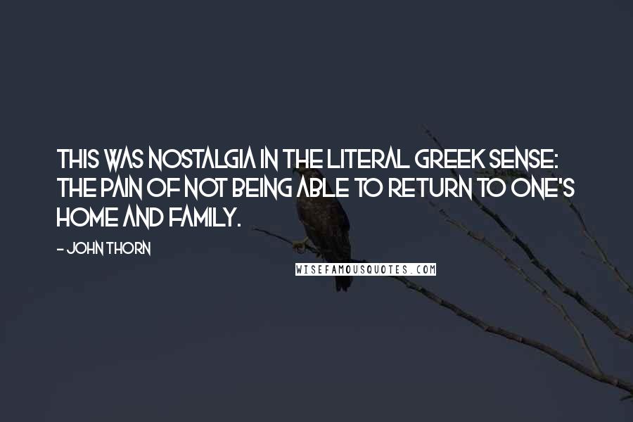 John Thorn Quotes: This was nostalgia in the literal Greek sense: the pain of not being able to return to one's home and family.