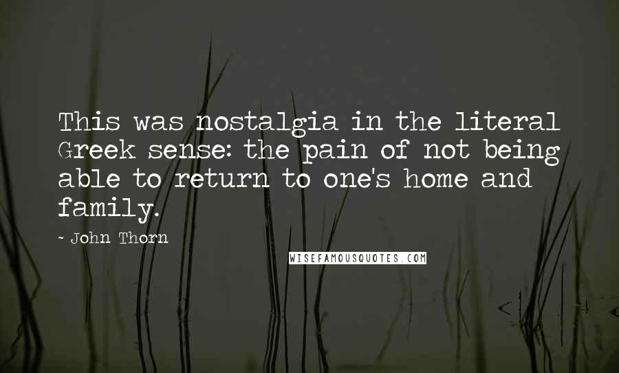 John Thorn Quotes: This was nostalgia in the literal Greek sense: the pain of not being able to return to one's home and family.