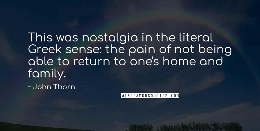 John Thorn Quotes: This was nostalgia in the literal Greek sense: the pain of not being able to return to one's home and family.