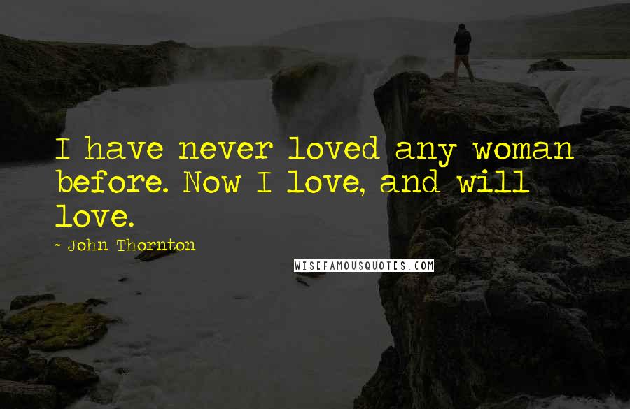 John Thornton Quotes: I have never loved any woman before. Now I love, and will love.