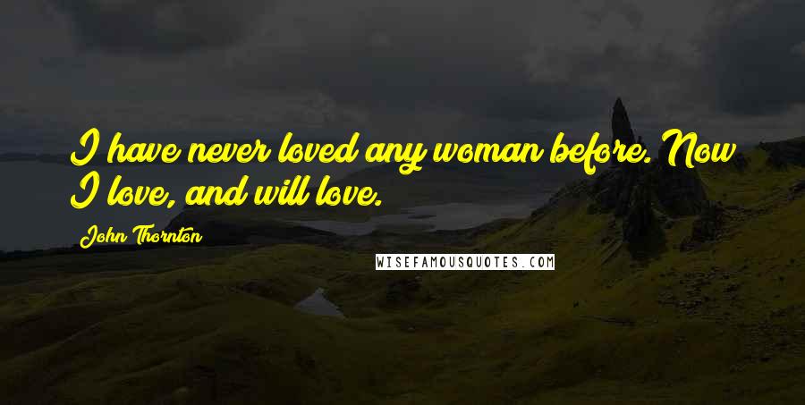 John Thornton Quotes: I have never loved any woman before. Now I love, and will love.