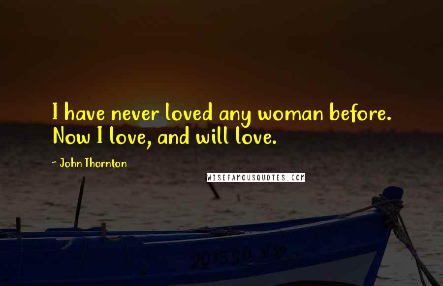 John Thornton Quotes: I have never loved any woman before. Now I love, and will love.