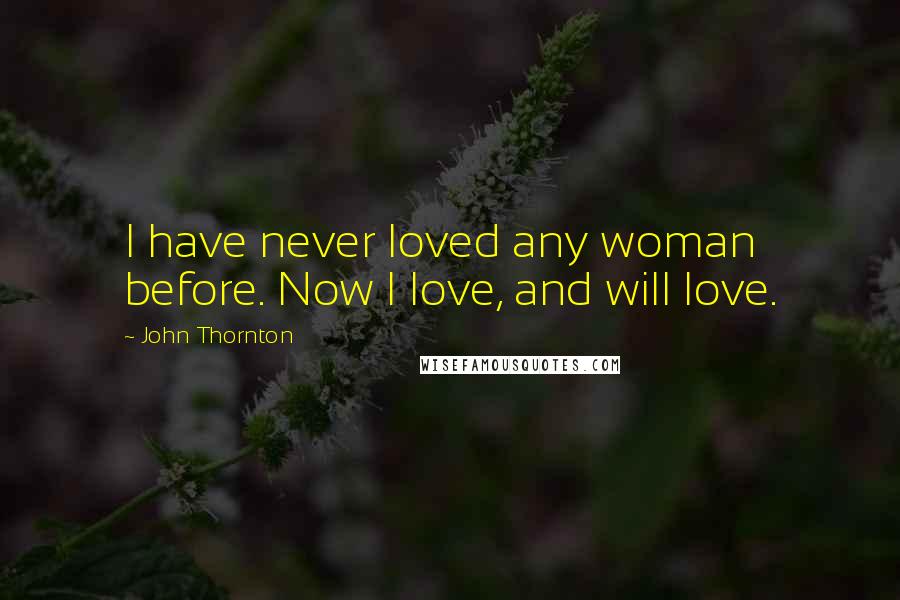 John Thornton Quotes: I have never loved any woman before. Now I love, and will love.