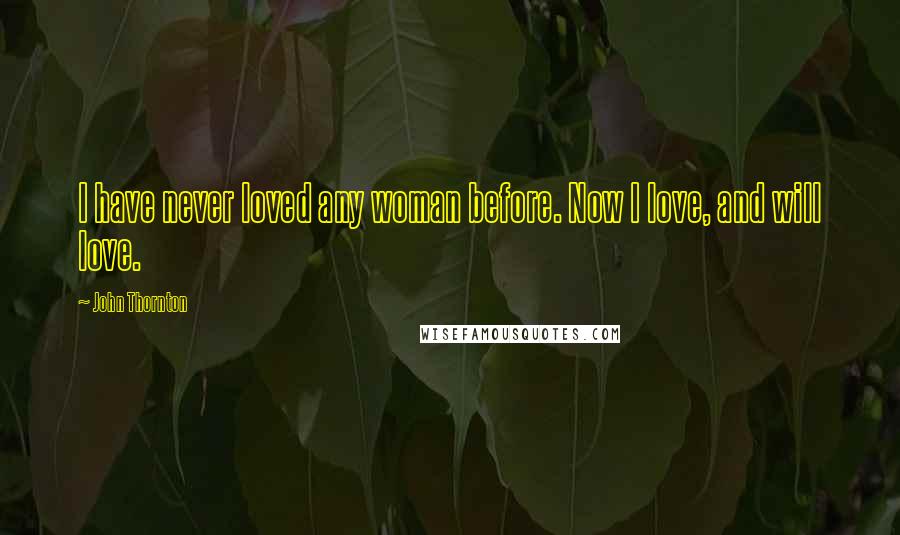 John Thornton Quotes: I have never loved any woman before. Now I love, and will love.