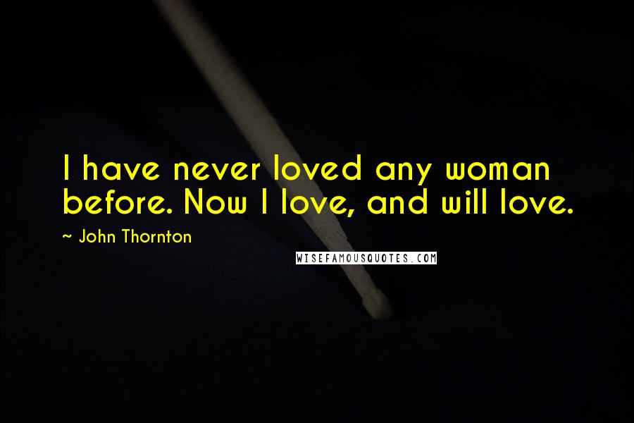 John Thornton Quotes: I have never loved any woman before. Now I love, and will love.