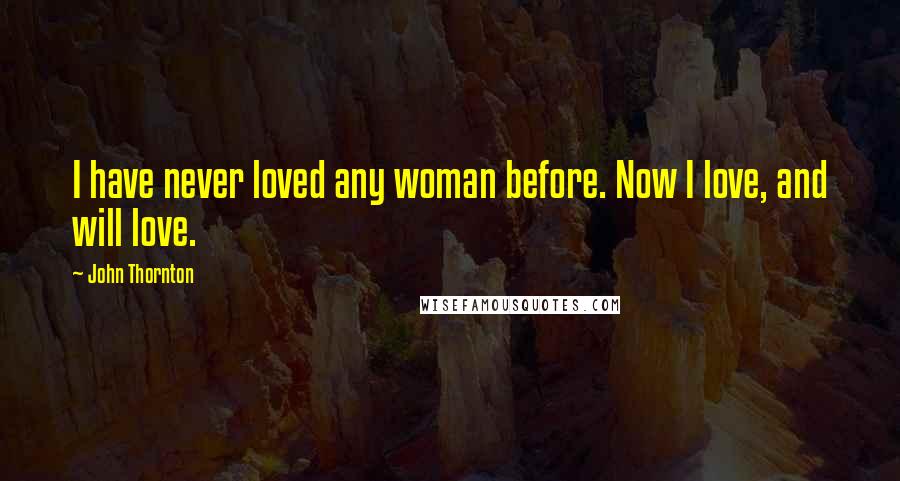 John Thornton Quotes: I have never loved any woman before. Now I love, and will love.