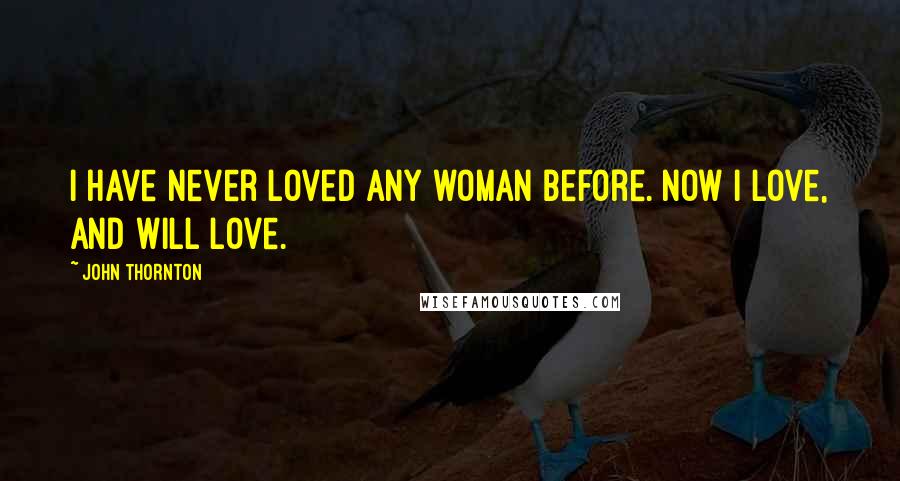 John Thornton Quotes: I have never loved any woman before. Now I love, and will love.