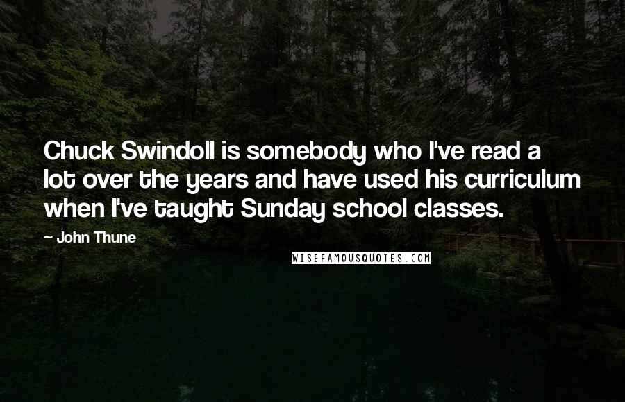 John Thune Quotes: Chuck Swindoll is somebody who I've read a lot over the years and have used his curriculum when I've taught Sunday school classes.