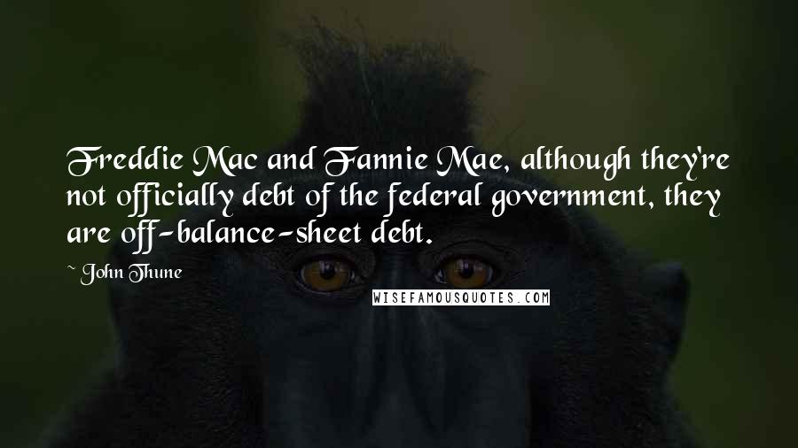 John Thune Quotes: Freddie Mac and Fannie Mae, although they're not officially debt of the federal government, they are off-balance-sheet debt.