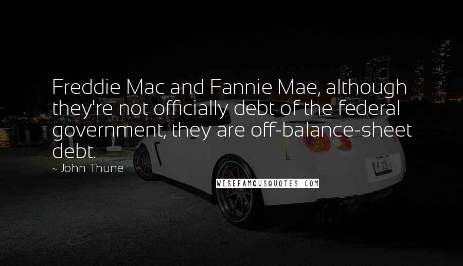 John Thune Quotes: Freddie Mac and Fannie Mae, although they're not officially debt of the federal government, they are off-balance-sheet debt.