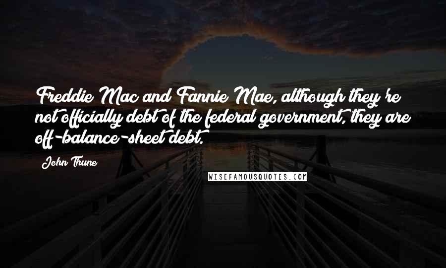 John Thune Quotes: Freddie Mac and Fannie Mae, although they're not officially debt of the federal government, they are off-balance-sheet debt.