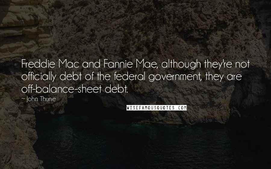 John Thune Quotes: Freddie Mac and Fannie Mae, although they're not officially debt of the federal government, they are off-balance-sheet debt.