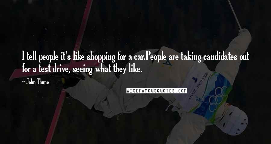 John Thune Quotes: I tell people it's like shopping for a car.People are taking candidates out for a test drive, seeing what they like.