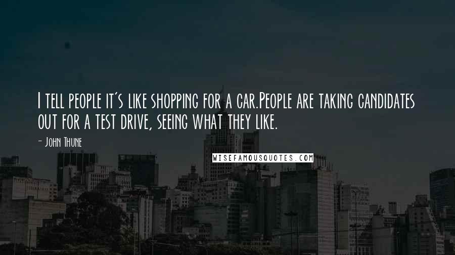 John Thune Quotes: I tell people it's like shopping for a car.People are taking candidates out for a test drive, seeing what they like.
