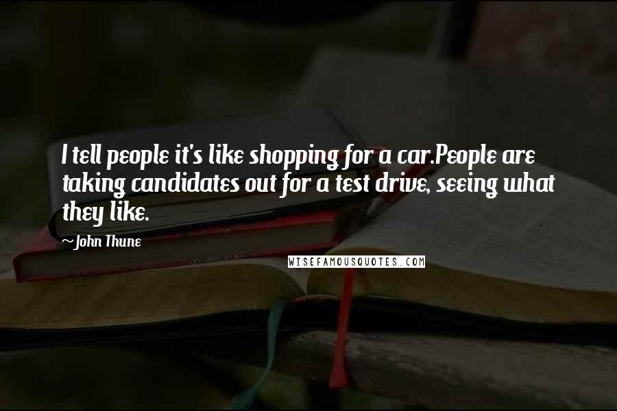 John Thune Quotes: I tell people it's like shopping for a car.People are taking candidates out for a test drive, seeing what they like.
