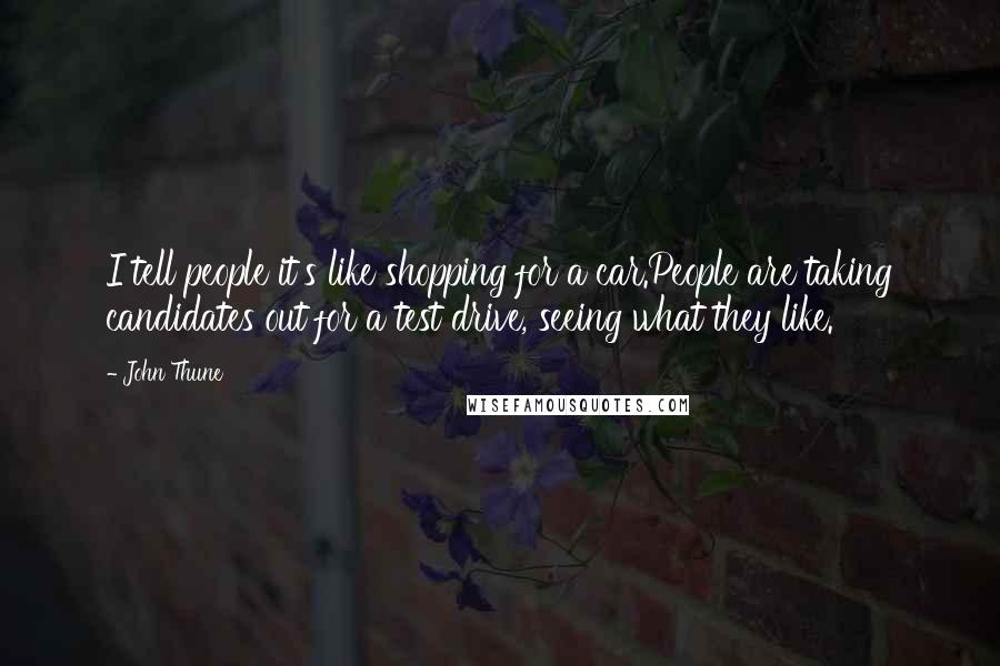 John Thune Quotes: I tell people it's like shopping for a car.People are taking candidates out for a test drive, seeing what they like.
