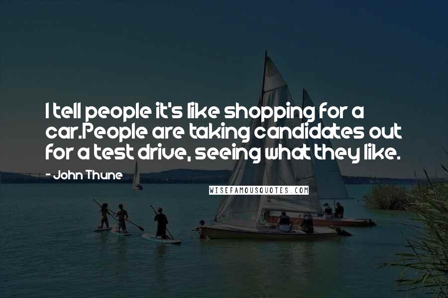 John Thune Quotes: I tell people it's like shopping for a car.People are taking candidates out for a test drive, seeing what they like.