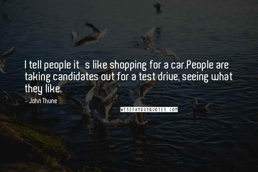 John Thune Quotes: I tell people it's like shopping for a car.People are taking candidates out for a test drive, seeing what they like.