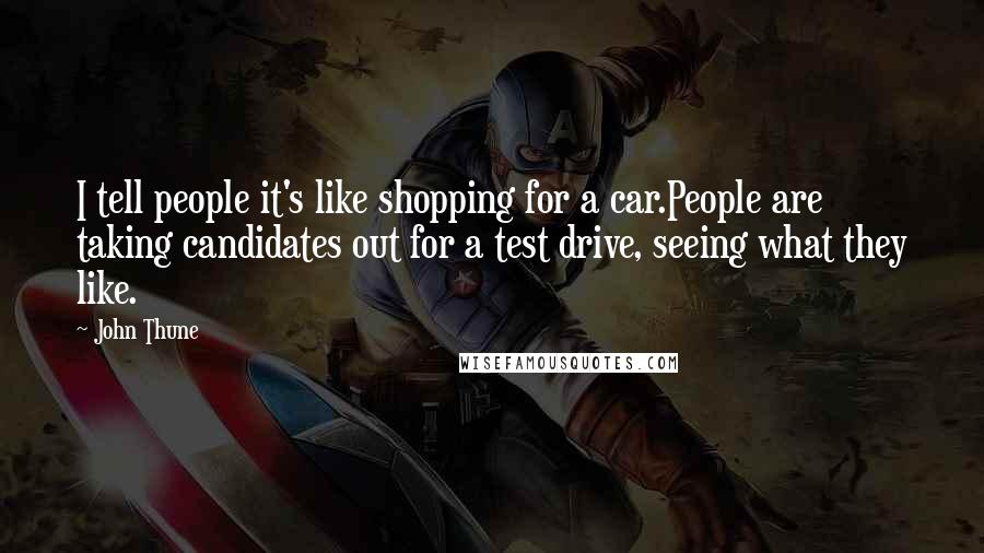 John Thune Quotes: I tell people it's like shopping for a car.People are taking candidates out for a test drive, seeing what they like.