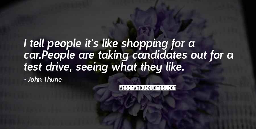 John Thune Quotes: I tell people it's like shopping for a car.People are taking candidates out for a test drive, seeing what they like.