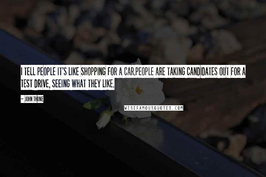 John Thune Quotes: I tell people it's like shopping for a car.People are taking candidates out for a test drive, seeing what they like.