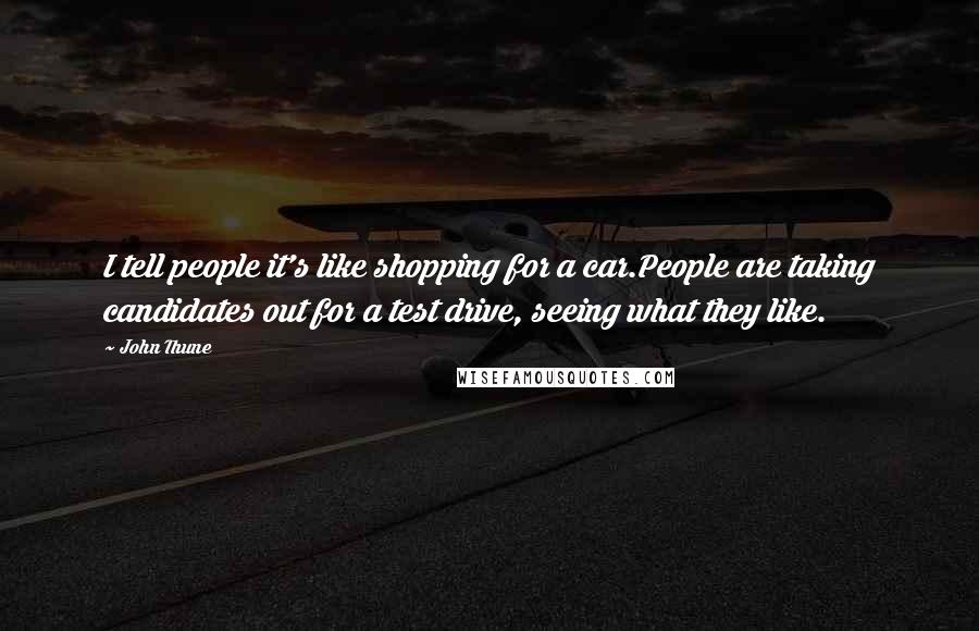 John Thune Quotes: I tell people it's like shopping for a car.People are taking candidates out for a test drive, seeing what they like.