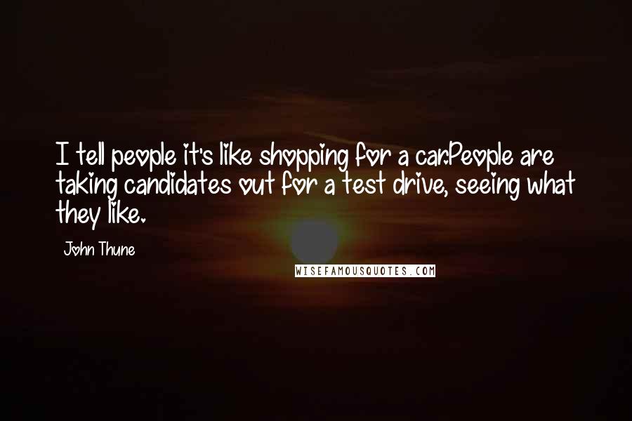 John Thune Quotes: I tell people it's like shopping for a car.People are taking candidates out for a test drive, seeing what they like.