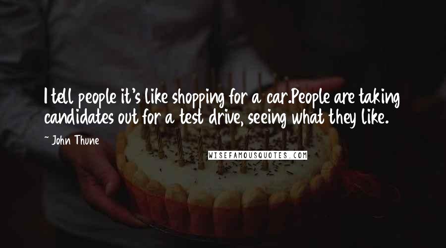 John Thune Quotes: I tell people it's like shopping for a car.People are taking candidates out for a test drive, seeing what they like.