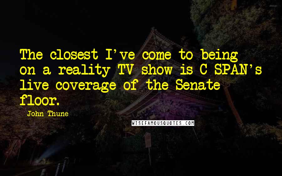 John Thune Quotes: The closest I've come to being on a reality TV show is C-SPAN's live coverage of the Senate floor.