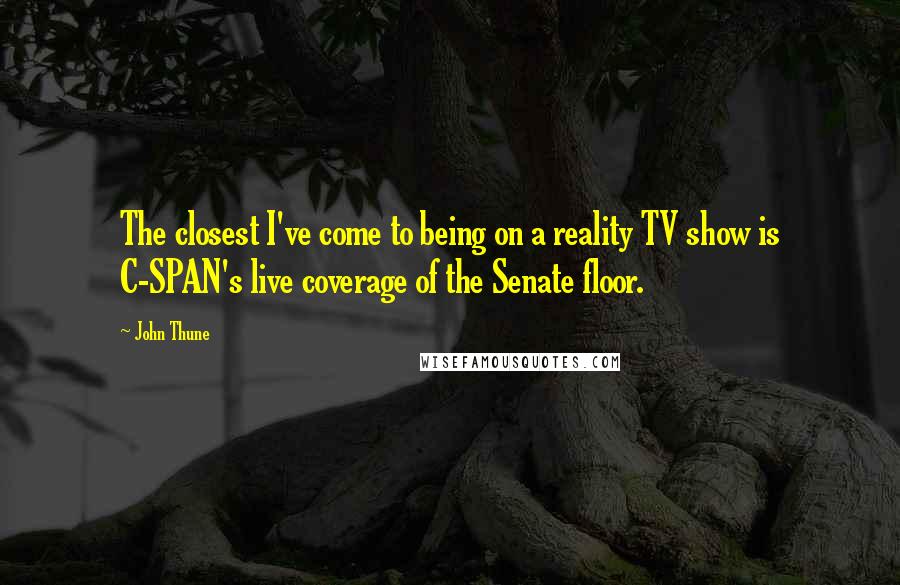 John Thune Quotes: The closest I've come to being on a reality TV show is C-SPAN's live coverage of the Senate floor.