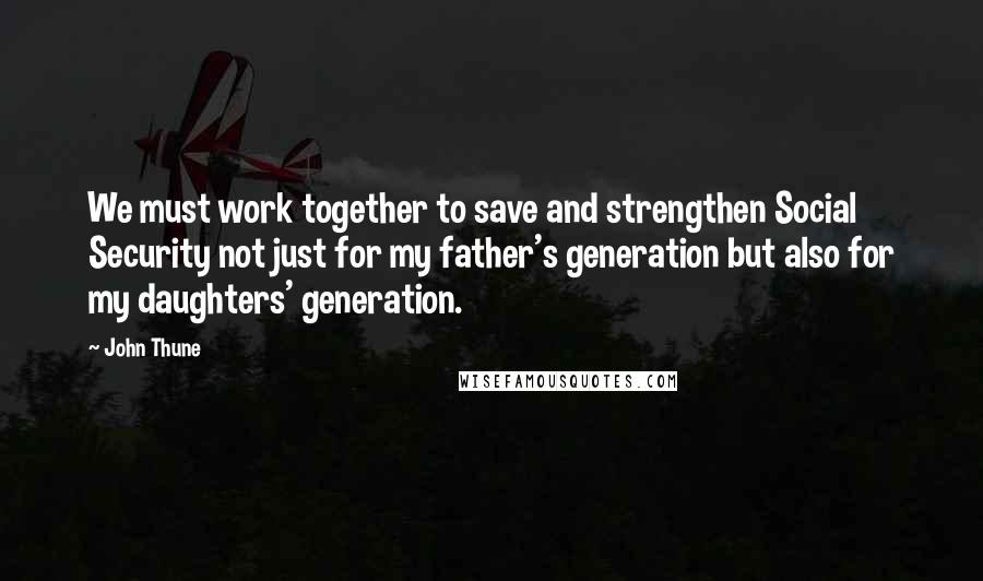 John Thune Quotes: We must work together to save and strengthen Social Security not just for my father's generation but also for my daughters' generation.