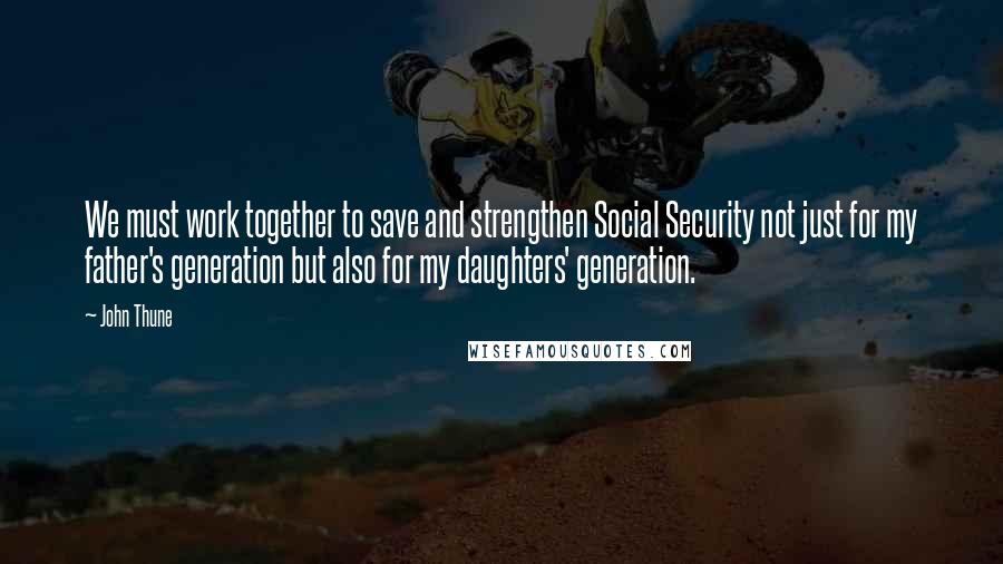 John Thune Quotes: We must work together to save and strengthen Social Security not just for my father's generation but also for my daughters' generation.