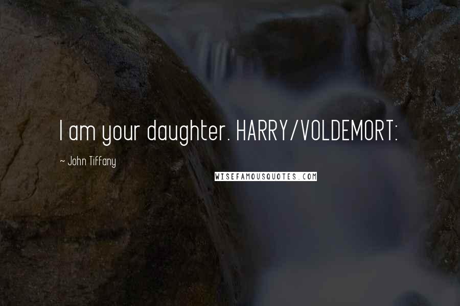 John Tiffany Quotes: I am your daughter. HARRY/VOLDEMORT: