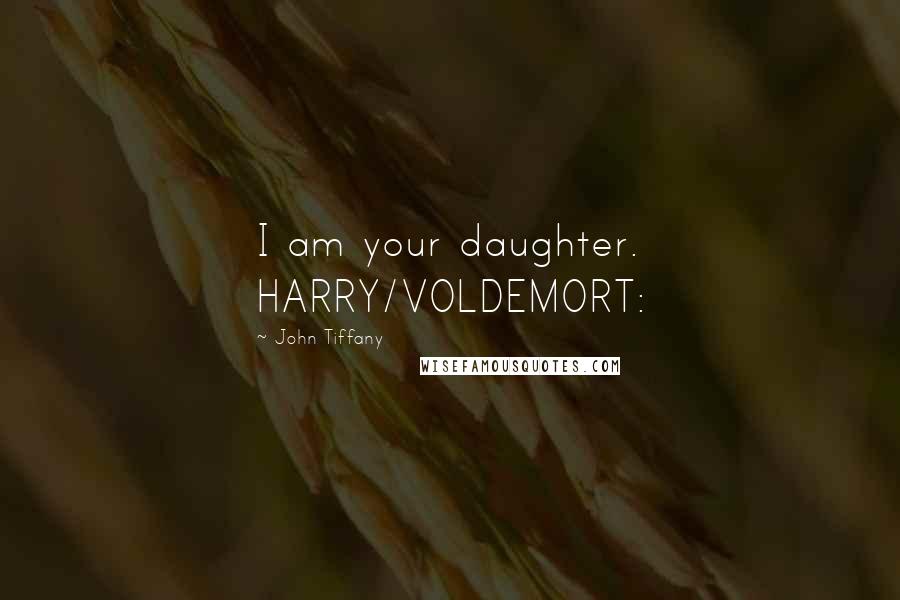 John Tiffany Quotes: I am your daughter. HARRY/VOLDEMORT: