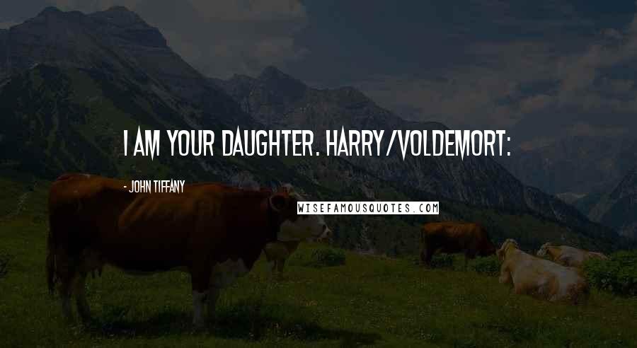 John Tiffany Quotes: I am your daughter. HARRY/VOLDEMORT: