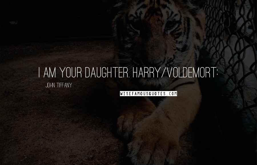 John Tiffany Quotes: I am your daughter. HARRY/VOLDEMORT: