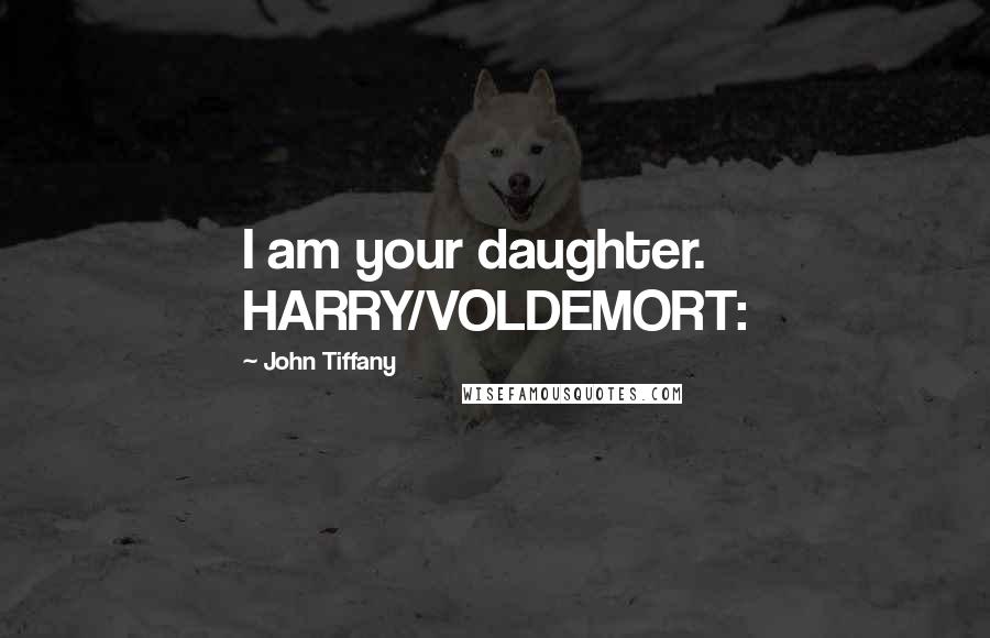 John Tiffany Quotes: I am your daughter. HARRY/VOLDEMORT:
