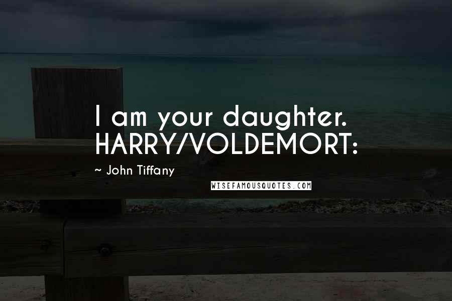 John Tiffany Quotes: I am your daughter. HARRY/VOLDEMORT: