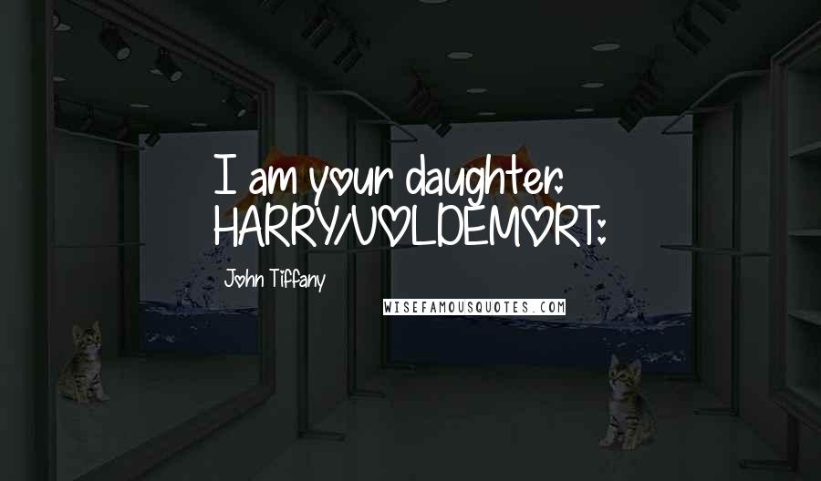 John Tiffany Quotes: I am your daughter. HARRY/VOLDEMORT: