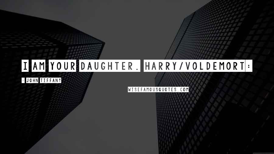John Tiffany Quotes: I am your daughter. HARRY/VOLDEMORT: