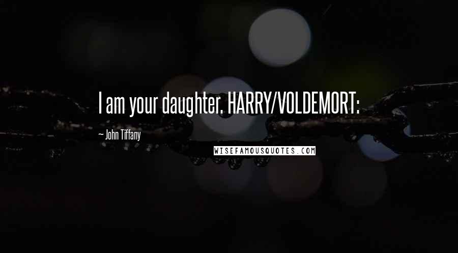John Tiffany Quotes: I am your daughter. HARRY/VOLDEMORT: