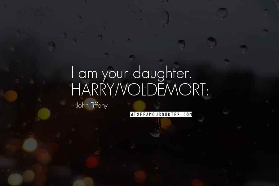 John Tiffany Quotes: I am your daughter. HARRY/VOLDEMORT: