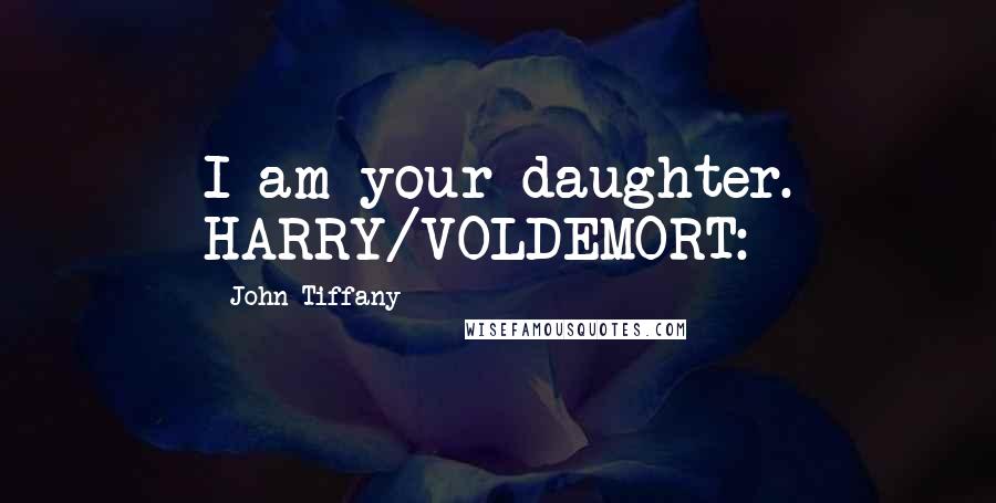 John Tiffany Quotes: I am your daughter. HARRY/VOLDEMORT: