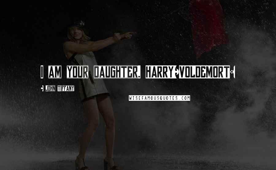 John Tiffany Quotes: I am your daughter. HARRY/VOLDEMORT:
