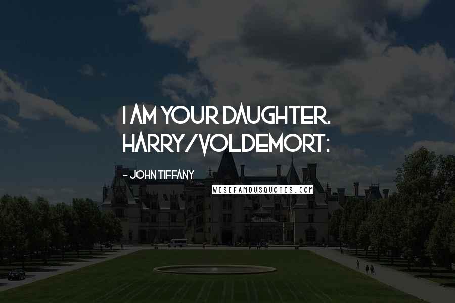 John Tiffany Quotes: I am your daughter. HARRY/VOLDEMORT: