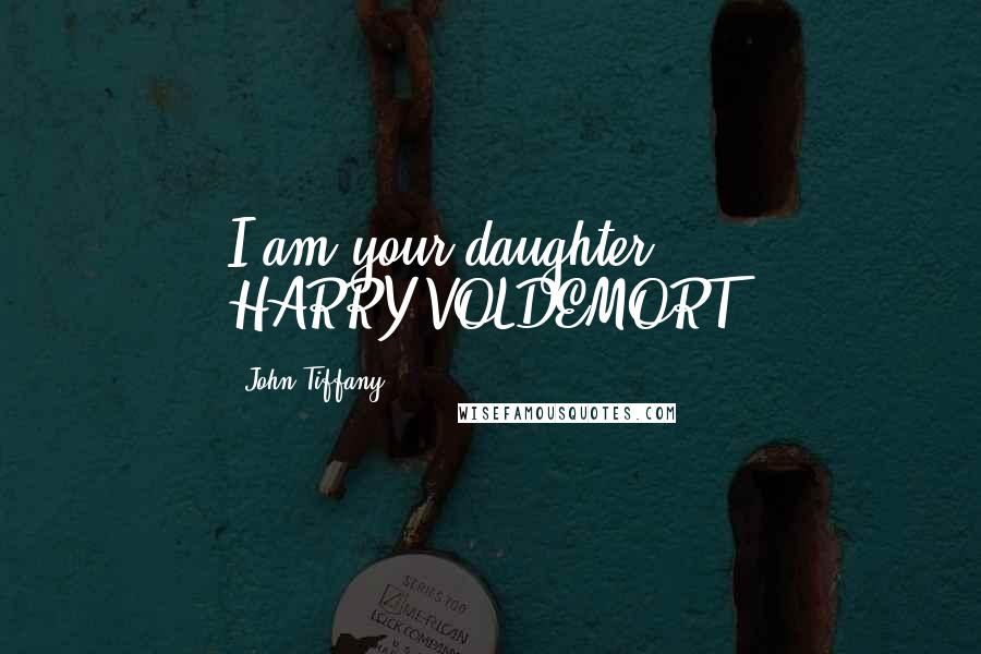 John Tiffany Quotes: I am your daughter. HARRY/VOLDEMORT: